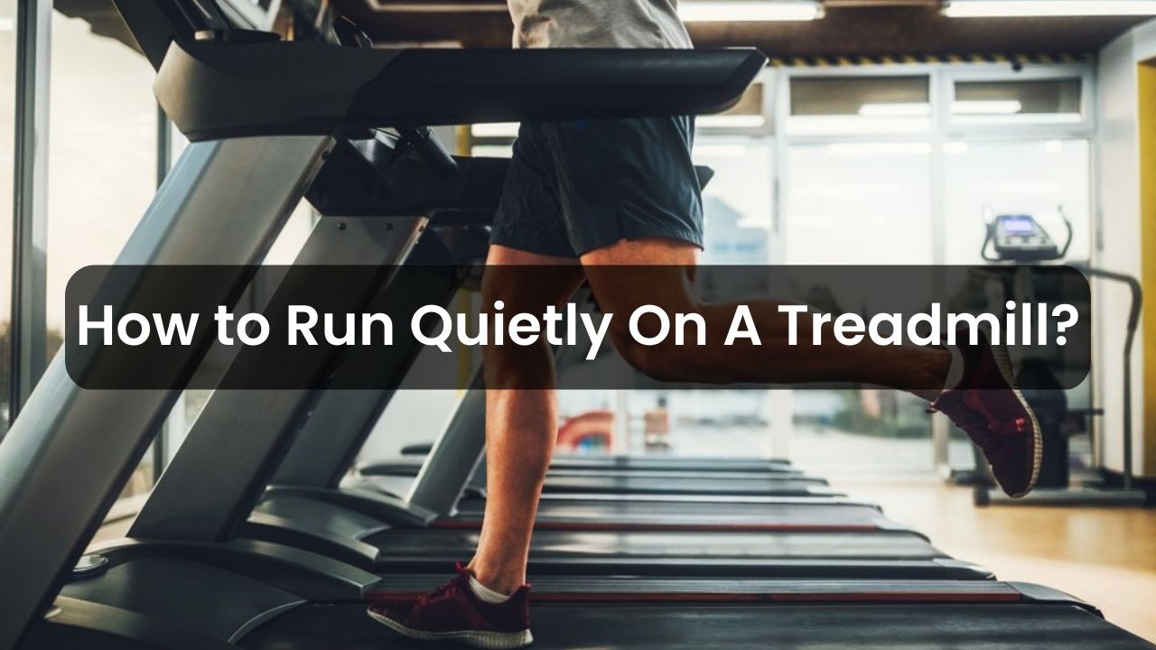 How to Run Quietly On A Treadmill?