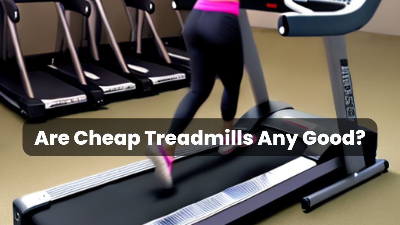 Are Cheap Treadmills Any Good
